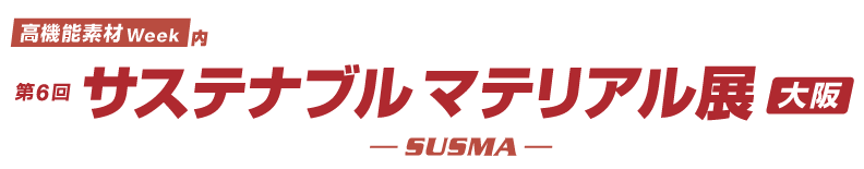 第6回サステナブルマテリアル展［大阪］ SUSMA：脱炭素社会実現へ向けた素材の総合展