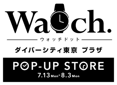 Watch. POP-UP STORE開催 in ダイバーシティ東京 プラザ：7/13～8/3