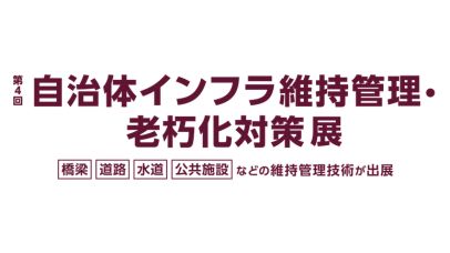 第4回 自治体インフラ維持管理・老朽化対策展：東京ビッグサイトで公共インフラの未来を考える