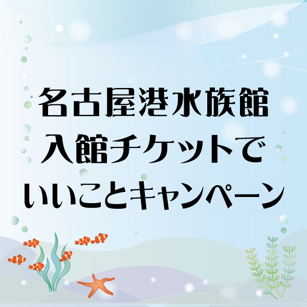 名古屋港水族館チケット提示でお得に！松坂屋名古屋店「いいことキャンペーン」